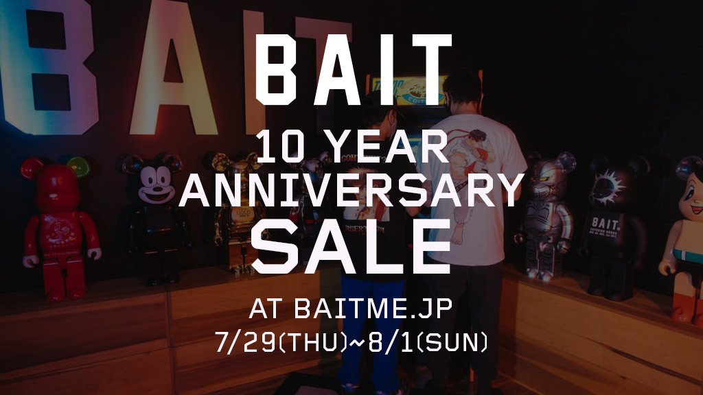 【BAIT 10YEAR ANNIVERSARY SALE】7/29(THU)~8/1(SUN)
