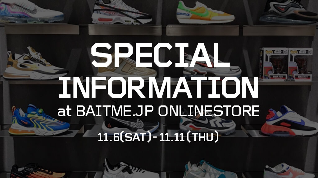 【BAIT SPECIAL INFORMATION at BAITME.JP ONLINESTORE】11/6(SAT)~11/11(THU)