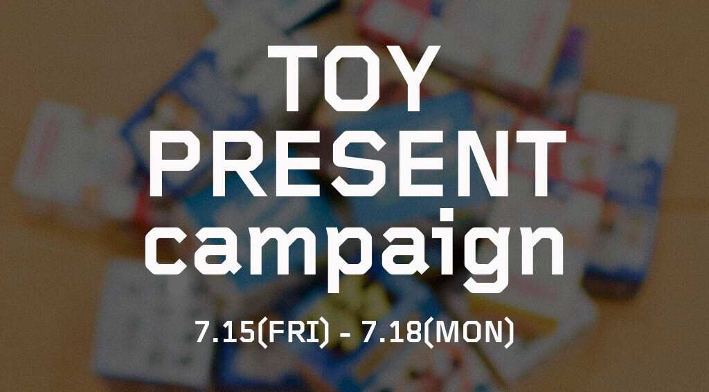 TOY PRESENT CAMPAIGN 7/15~7/18